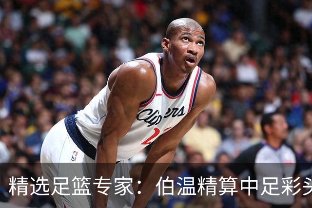 精选足篮专家：伯温精算中足彩头奖13万 伍佳9连红